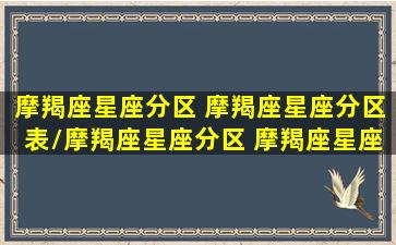 摩羯座星座分区 摩羯座星座分区表/摩羯座星座分区 摩羯座星座分区表-我的网站